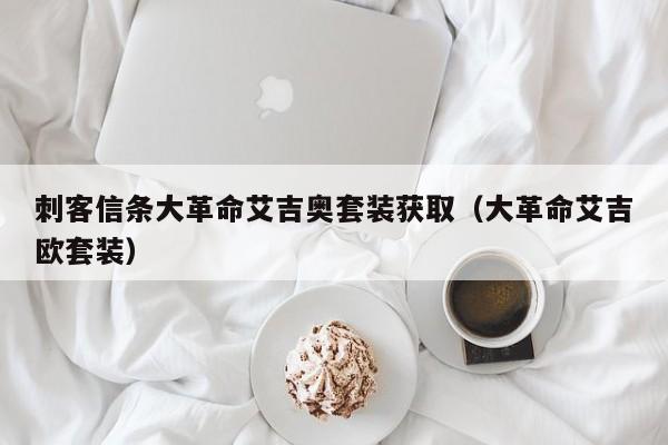 刺客信条大革命艾吉奥套装获取（大革命艾吉欧套装）