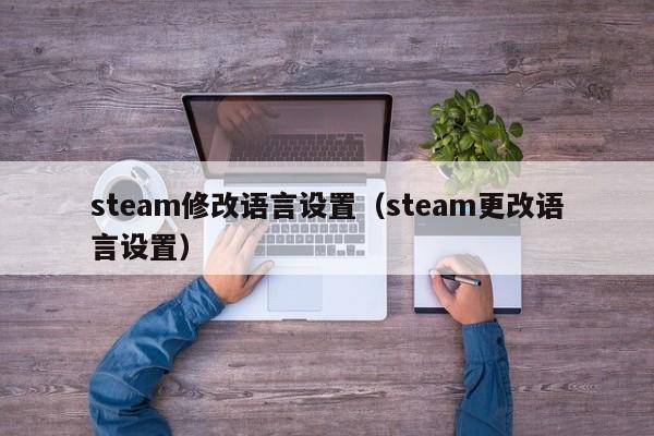 steam修改语言设置（steam更改语言设置）