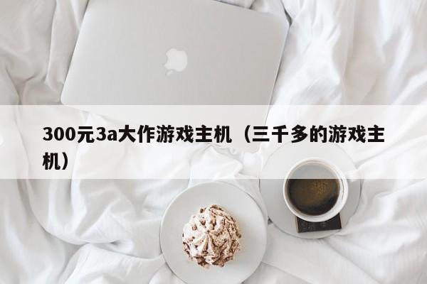 300元3a大作游戏主机（三千多的游戏主机）
