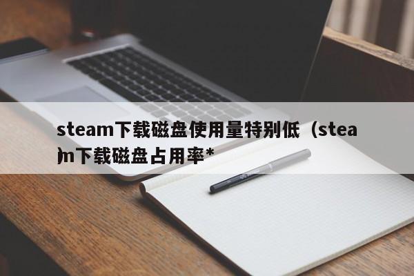 steam下载磁盘使用量特别低（steam下载磁盘占用率*
）