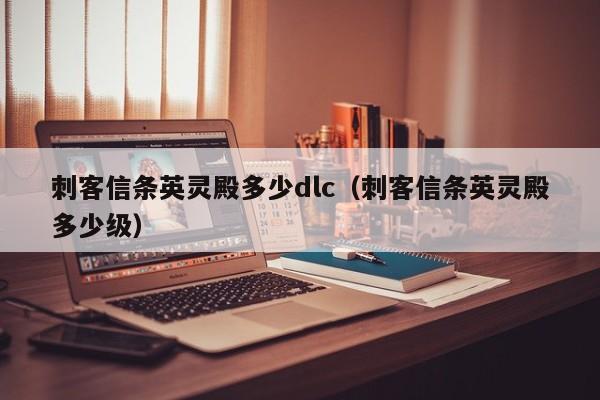 刺客信条英灵殿多少dlc（刺客信条英灵殿多少级）