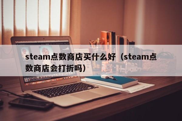 steam点数商店买什么好（steam点数商店会打折吗）