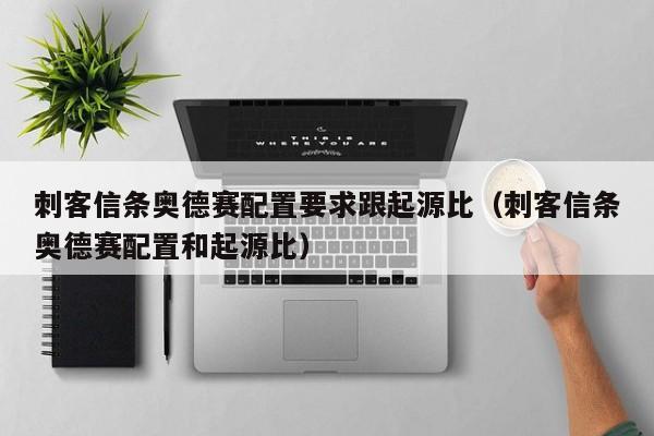 刺客信条奥德赛配置要求跟起源比（刺客信条奥德赛配置和起源比）