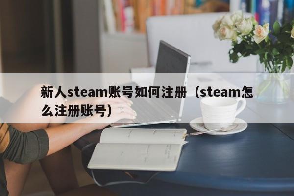 新人steam账号如何注册（steam怎么注册账号）