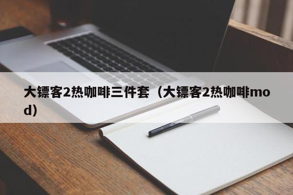 大镖客2热咖啡三件套（大镖客2热咖啡mod）