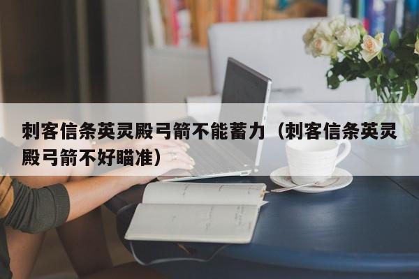 刺客信条英灵殿弓箭不能蓄力（刺客信条英灵殿弓箭不好瞄准）
