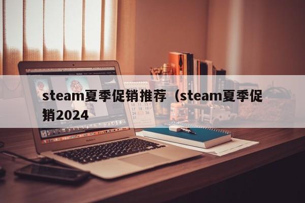 steam夏季促销推荐（steam夏季促销2024
）