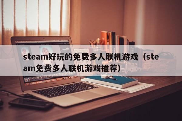 steam好玩的免费多人联机游戏（steam免费多人联机游戏推荐）