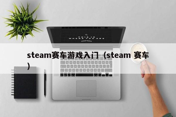 steam赛车游戏入门（steam 赛车）