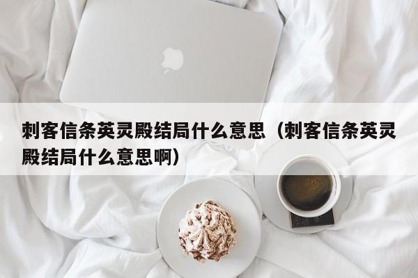 刺客信条英灵殿结局什么意思（刺客信条英灵殿结局什么意思啊）