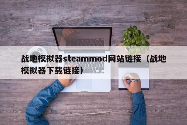 战地模拟器steammod网站链接（战地模拟器下载链接）
