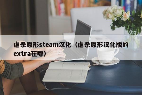 虐杀原形steam汉化（虐杀原形汉化版的extra在哪）