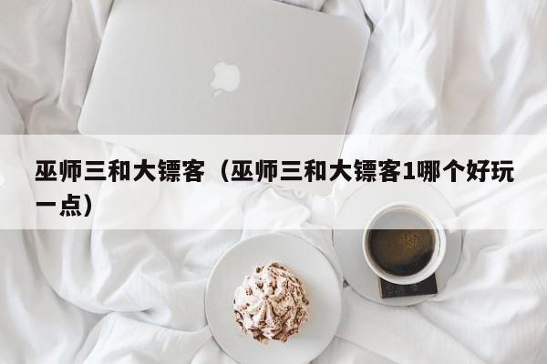 巫师三和大镖客（巫师三和大镖客1哪个好玩一点）