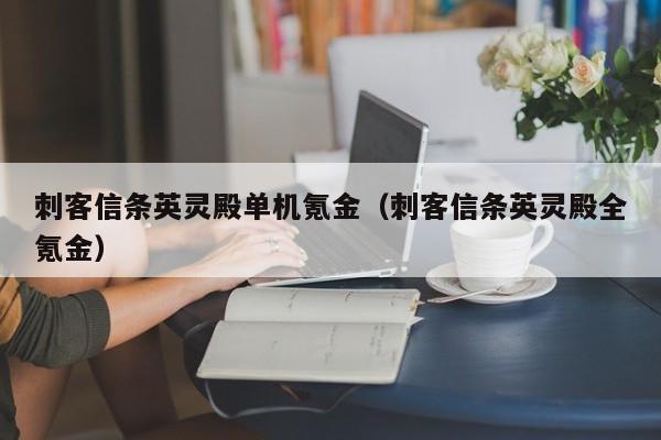 刺客信条英灵殿单机氪金（刺客信条英灵殿全氪金）