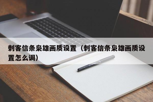 刺客信条枭雄画质设置（刺客信条枭雄画质设置怎么调）