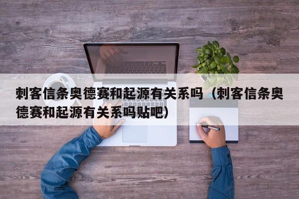刺客信条奥德赛和起源有关系吗（刺客信条奥德赛和起源有关系吗贴吧）