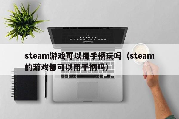 steam游戏可以用手柄玩吗（steam的游戏都可以用手柄吗）
