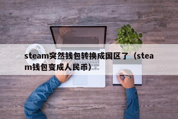 steam突然钱包转换成国区了（steam钱包变成      币）