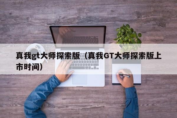 真我gt大师探索版（真我GT大师探索版上市时间）