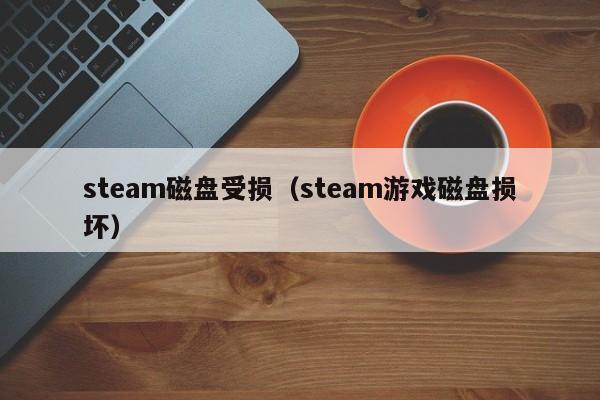 steam磁盘受损（steam游戏磁盘损坏）
