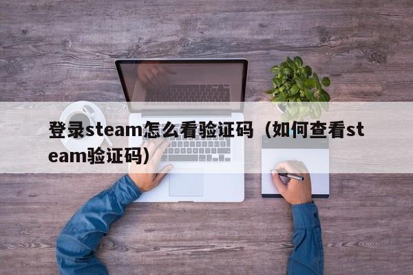 登录steam怎么看验证码（如何查看steam验证码）