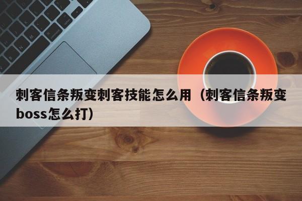 刺客信条叛变刺客技能怎么用（刺客信条叛变boss怎么打）