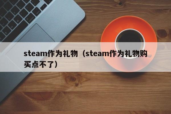 steam作为礼物（steam作为礼物购买点不了）