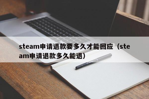 steam申请退款要多久才能回应（steam申请退款多久能退）