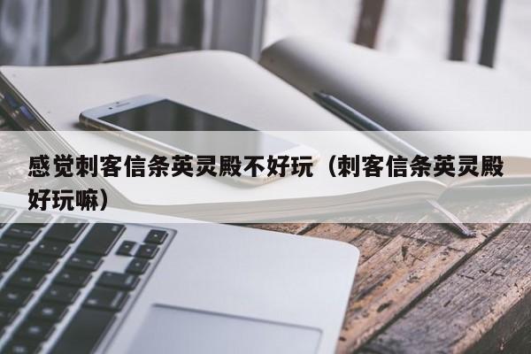 感觉刺客信条英灵殿不好玩（刺客信条英灵殿好玩嘛）