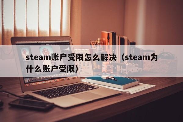 steam账户受限怎么解决（steam为什么账户受限）