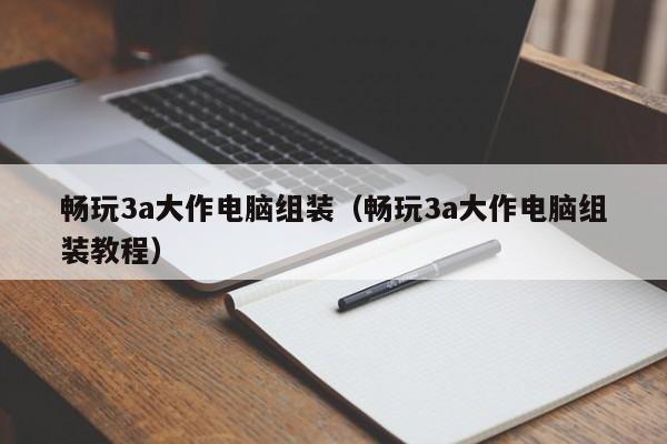 畅玩3a大作电脑组装（畅玩3a大作电脑组装教程）