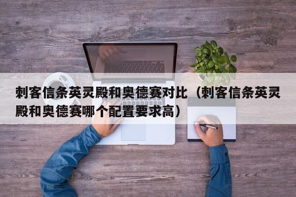 刺客信条英灵殿和奥德赛对比（刺客信条英灵殿和奥德赛哪个配置要求高）