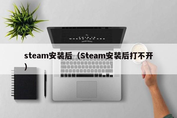 steam安装后（Steam安装后打不开）
