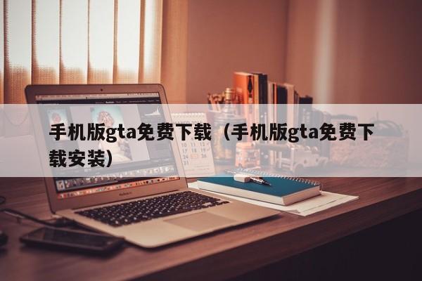 手机版gta免费下载（手机版gta免费下载安装）