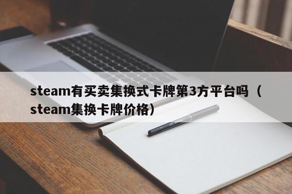 steam有买卖集换式卡牌第3方平台吗（steam集换卡牌价格）