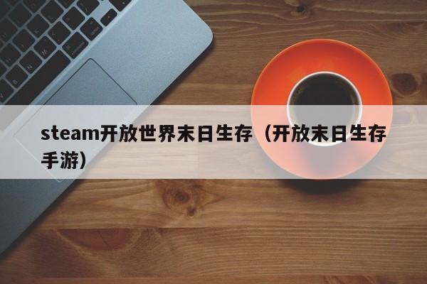 steam开放世界末日生存（开放末日生存手游）