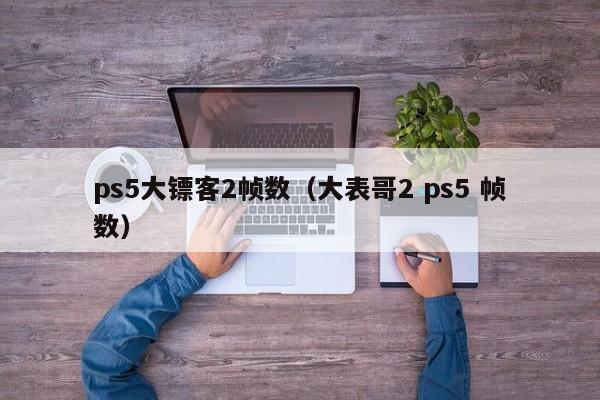 ps5大镖客2帧数（大表哥2 ps5 帧数）