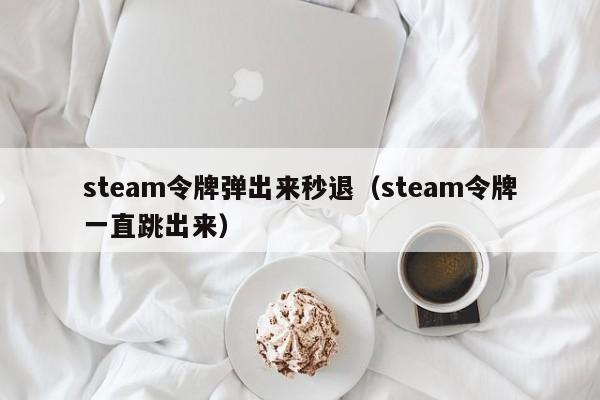 steam令牌弹出来秒退（steam令牌一直跳出来）