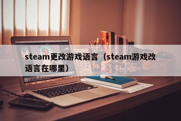 steam更改游戏语言（steam游戏改语言在哪里）