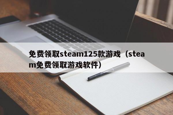 免费领取steam125款游戏（steam免费领取游戏软件）