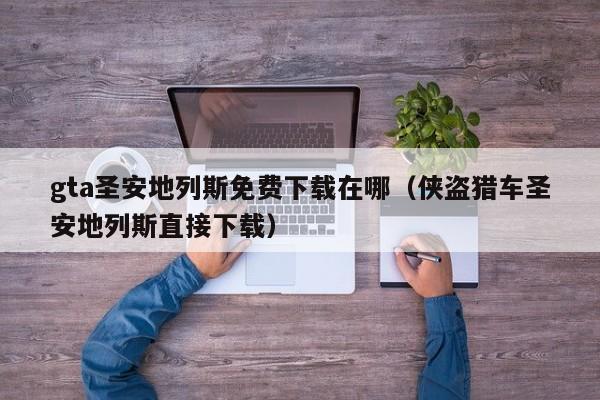 gta圣安地列斯免费下载在哪（侠盗猎车圣安地列斯直接下载）