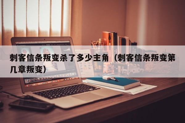刺客信条叛变杀了多少主角（刺客信条叛变第几章叛变）
