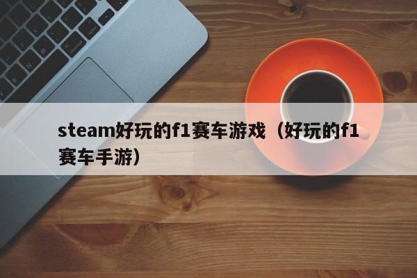 steam好玩的f1赛车游戏（好玩的f1赛车手游）