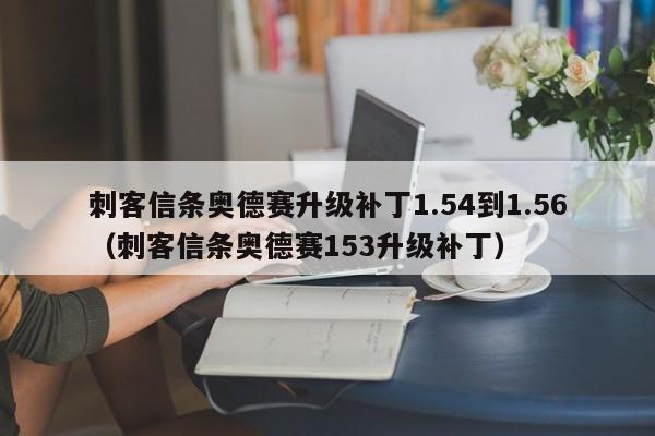 刺客信条奥德赛升级补丁1.54到1.56（刺客信条奥德赛153升级补丁）