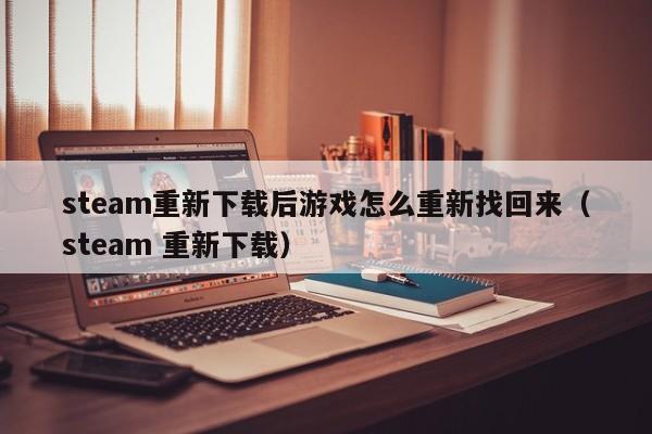steam重新下载后游戏怎么重新找回来（steam 重新下载）