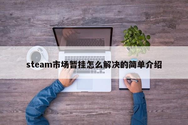 steam市场暂挂怎么解决的简单介绍