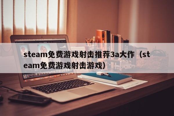 steam免费游戏射击推荐3a大作（steam免费游戏射击游戏）